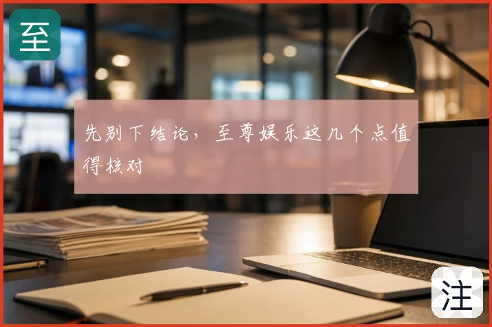 先别下结论，至尊娱乐这几个点值得核对