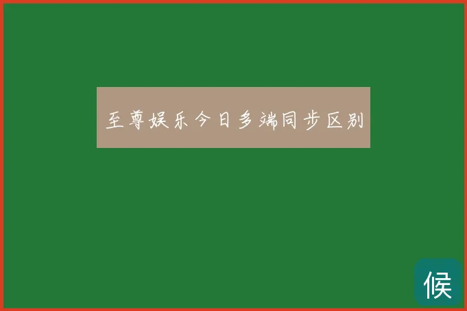 至尊娱乐今日多端同步区别